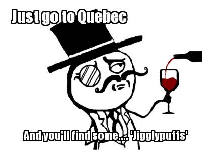 just-go-to-quebec-and-youll-find-some....-jigglypuffs