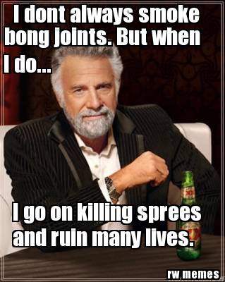 i-dont-always-smoke-bong-joints.-but-when-i-do...-i-go-on-killing-sprees-and-rui