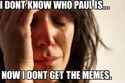 i-dont-know-who-paul-is...-now-i-dont-get-the-memes