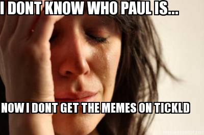 i-dont-know-who-paul-is...-now-i-dont-get-the-memes-on-tickld