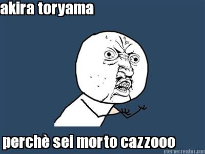 akira-toryama-perch-sei-morto-cazzooo