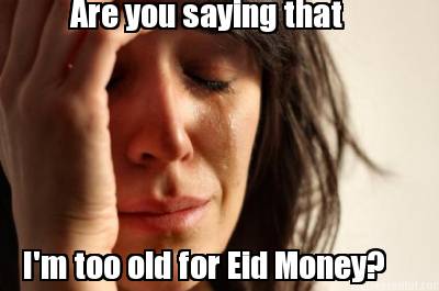 are-you-saying-that-im-too-old-for-eid-money