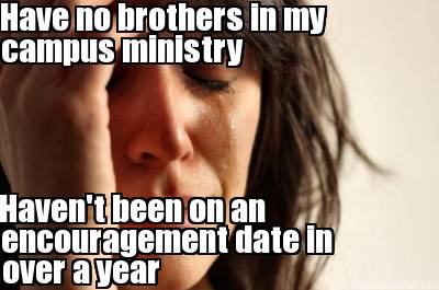 have-no-brothers-in-my-campus-ministry-havent-been-on-an-encouragement-date-in-o