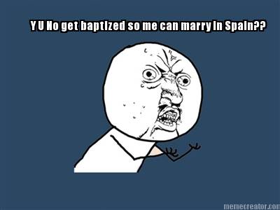 y-u-no-get-baptized-so-me-can-marry-in-spain