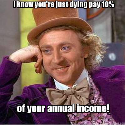 i-know-youre-just-dying-pay-10-of-your-annual-income