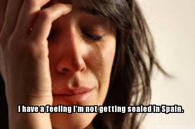 i-have-a-feeling-im-not-getting-sealed-in-spain