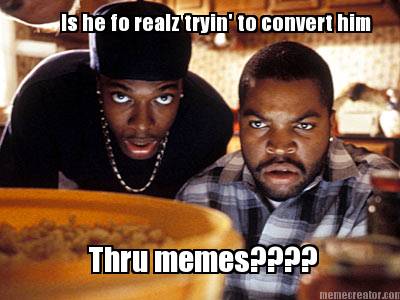 is-he-fo-realz-tryin-to-convert-him-thru-memes