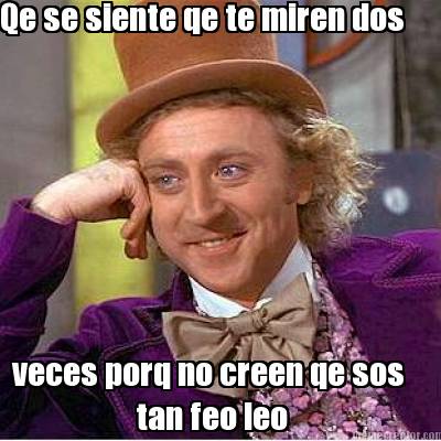 qe-se-siente-qe-te-miren-dos-veces-porq-no-creen-qe-sos-tan-feo-leo