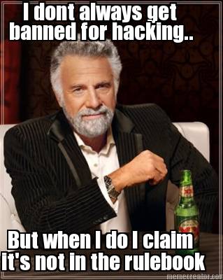 i-dont-always-get-banned-for-hacking..-but-when-i-do-i-claim-its-not-in-the-rule