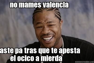 no-mames-valencia-aste-pa-tras-que-te-apesta-el-ocico-a-mierda