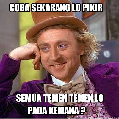 coba-sekarang-lo-pikir-semua-temen-temen-lo-pada-kemana-