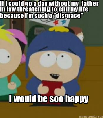 if-i-could-go-a-day-without-my-father-in-law-threatening-to-end-my-life-because-