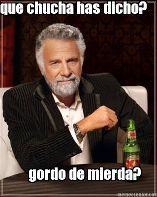 que-chucha-has-dicho-gordo-de-mierda