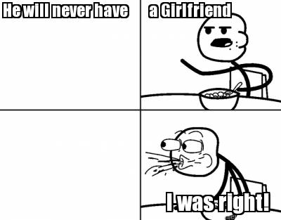 he-will-never-have-a-girlfriend-i-was-right