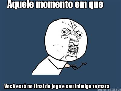 aquele-momento-em-que-voc-est-no-final-do-jogo-e-seu-inimigo-te-mata