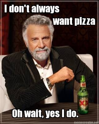 i-dont-always-oh-wait-yes-i-do.-want-pizza