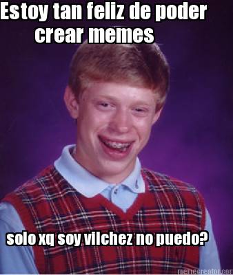 estoy-tan-feliz-de-poder-crear-memes-solo-xq-soy-vilchez-no-puedo