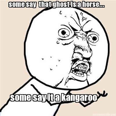 some-say-that-ghost-is-a-horse...-some-say-it-a-kangaroo
