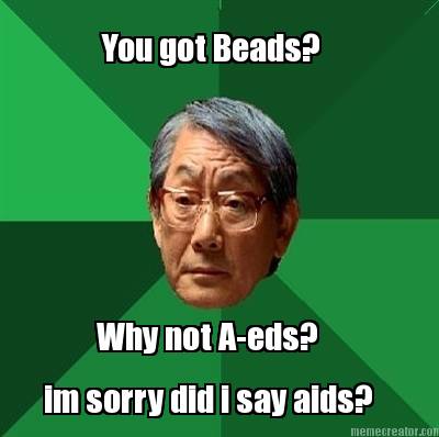 you-got-beads-why-not-a-eds-im-sorry-did-i-say-aids