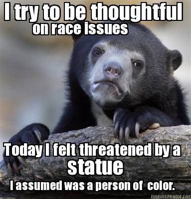 on-race-issues-today-i-felt-threatened-by-a-i-assumed-was-a-person-of-color.-i-t