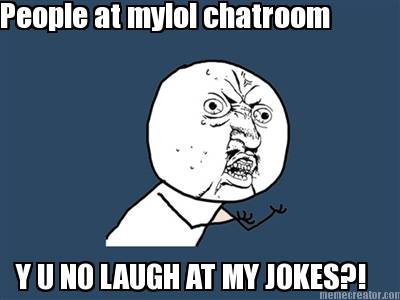 people-at-mylol-chatroom-y-u-no-laugh-at-my-jokes