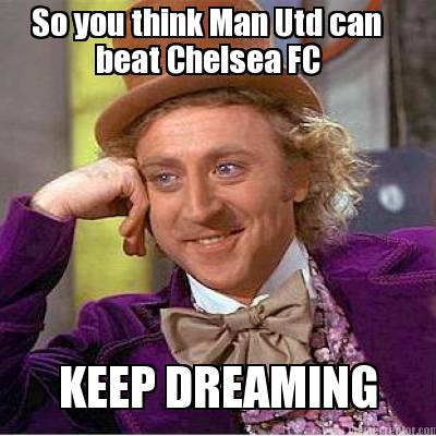 so-you-think-man-utd-can-beat-chelsea-fc-keep-dreaming