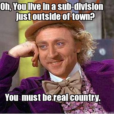 oh-you-live-in-a-sub-division-you-must-be-real-country.-just-outside-of-town