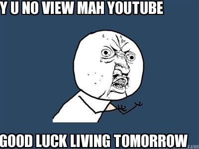 y-u-no-view-mah-youtube-good-luck-living-tomorrow