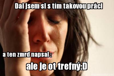 dal-jsem-si-s-tm-takovou-prci-a-ten-zmrd-napsal-ale-je-ot-trefnd