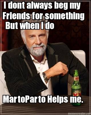 i-dont-always-beg-my-friends-for-something-but-when-i-do-martoparto-helps-me