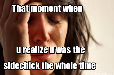 that-moment-when-u-realize-u-was-the-sidechick-the-whole-time4