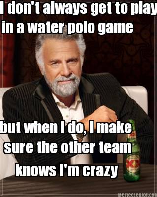 i-dont-always-get-to-play-in-a-water-polo-game-but-when-i-do-i-make-sure-the-oth