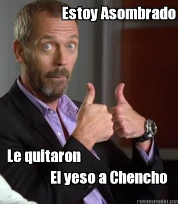 estoy-asombrado-el-yeso-a-chencho-le-quitaron