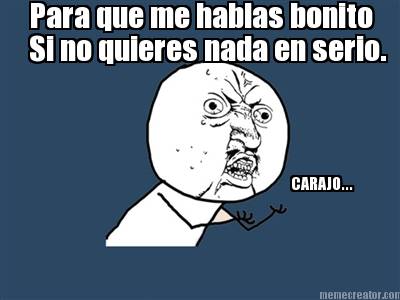 para-que-me-hablas-bonito-si-no-quieres-nada-en-serio.-carajo