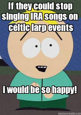 if-they-could-stop-singing-ira-songs-on-celtic-larp-events-i-would-be-so-happy