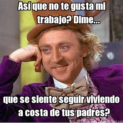 as-que-no-te-gusta-mi-trabajo-dime...-que-se-siente-seguir-viviendo-a-costa-de-t