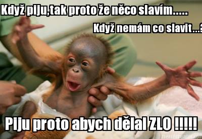 kdy-pijutak-proto-e-nco-slavm.....-kdy-nemm-co-slavit...-piju-proto-abych-dlal-z