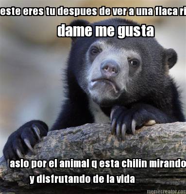 este-eres-tu-despues-de-ver-a-una-flaca-rica-dame-me-gusta-aslo-por-el-animal-q-