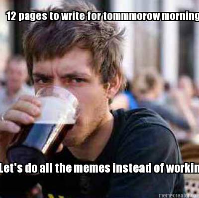 12-pages-to-write-for-tommmorow-morning-lets-do-all-the-memes-instead-of-working