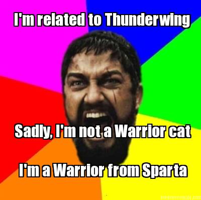 im-related-to-thunderwing-sadly-im-not-a-warrior-cat-im-a-warrior-from-sparta