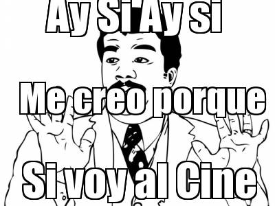 ay-si-ay-si-me-creo-porque-si-voy-al-cine