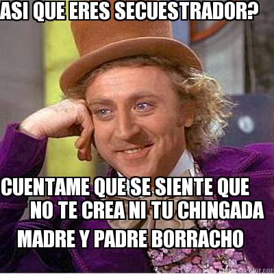 asi-que-eres-secuestrador-cuentame-que-se-siente-que-no-te-crea-ni-tu-chingada-m8