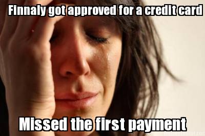 finnaly-got-approved-for-a-credit-card-missed-the-first-payment