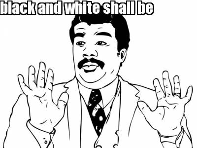 black-and-white-shall-be