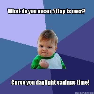what-do-you-mean-tlap-is-over-curse-you-daylight-savings-time