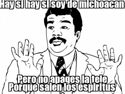 hay-si-hay-si-soy-de-michoacan-pero-no-apages-la-tele-porque-salen-los-espiritus