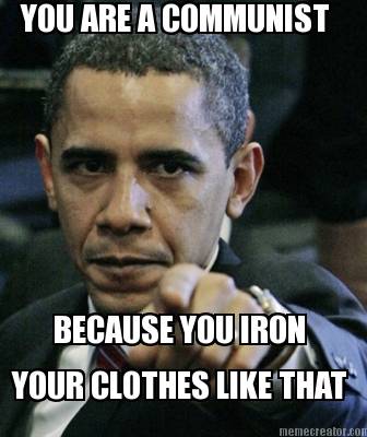 you-are-a-communist-because-you-iron-your-clothes-like-that