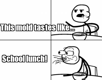 this-mold-tastes-like...-school-lunch