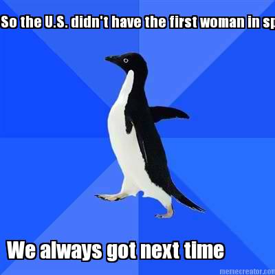 so-the-u.s.-didnt-have-the-first-woman-in-space-we-always-got-next-time