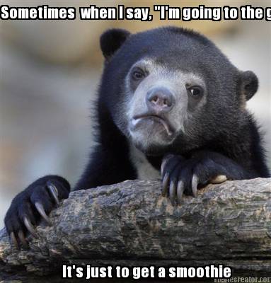 sometimes-when-i-say-im-going-to-the-gym-its-just-to-get-a-smoothie